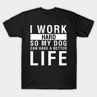 I Work Hard So My Dog Can Have A Better Life T-Shirt